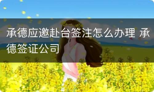 承德应邀赴台签注怎么办理 承德签证公司
