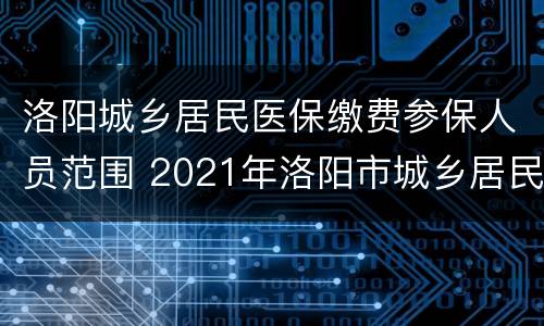 洛阳城乡居民医保缴费参保人员范围 2021年洛阳市城乡居民医保政策
