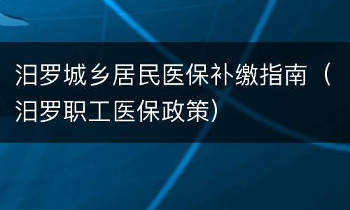 汨罗城乡居民医保补缴指南（汨罗职工医保政策）