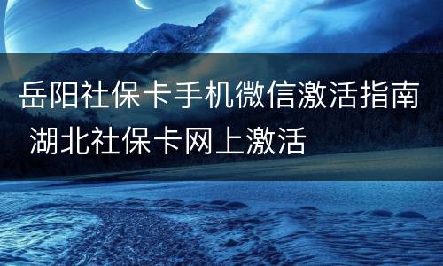 岳阳社保卡手机微信激活指南 湖北社保卡网上激活