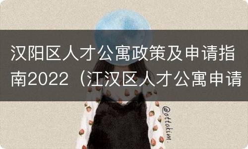 汉阳区人才公寓政策及申请指南2022（江汉区人才公寓申请）