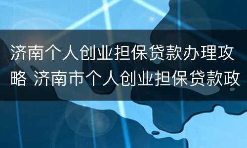 济南个人创业担保贷款办理攻略 济南市个人创业担保贷款政策