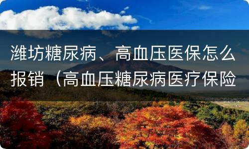 潍坊糖尿病、高血压医保怎么报销（高血压糖尿病医疗保险）