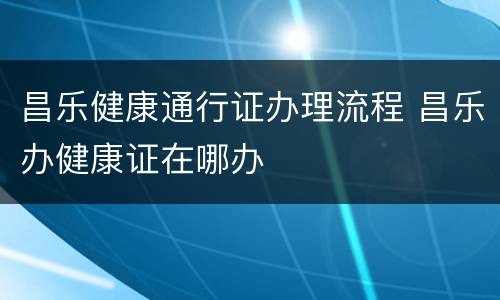 昌乐健康通行证办理流程 昌乐办健康证在哪办