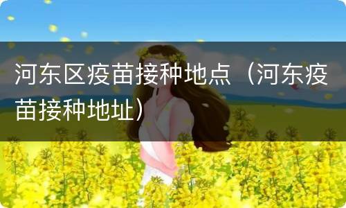 河东区疫苗接种地点（河东疫苗接种地址）