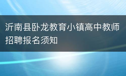 沂南县卧龙教育小镇高中教师招聘报名须知