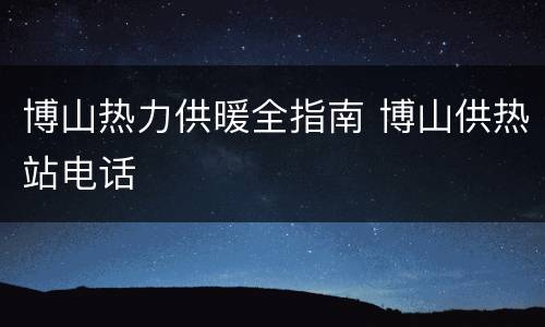 博山热力供暖全指南 博山供热站电话