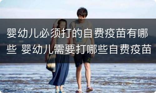 婴幼儿必须打的自费疫苗有哪些 婴幼儿需要打哪些自费疫苗