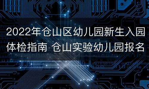 2022年仓山区幼儿园新生入园体检指南 仓山实验幼儿园报名时间