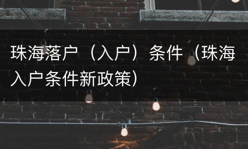 珠海落户（入户）条件（珠海入户条件新政策）