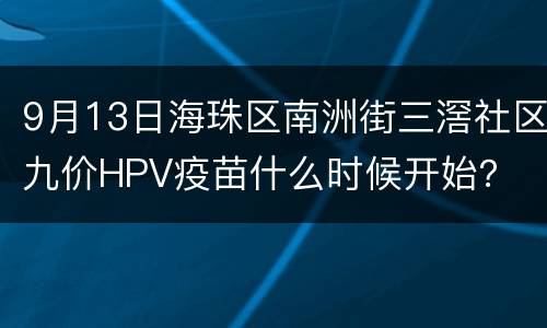 9月13日海珠区南洲街三滘社区九价HPV疫苗什么时候开始？