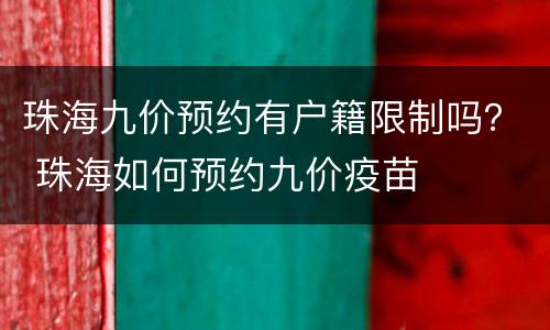 珠海九价预约有户籍限制吗？ 珠海如何预约九价疫苗