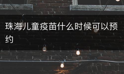 珠海儿童疫苗什么时候可以预约