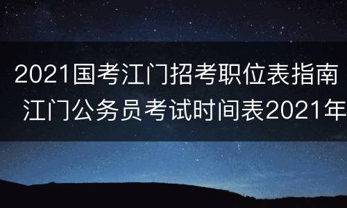 2021国考江门招考职位表指南 江门公务员考试时间表2021年