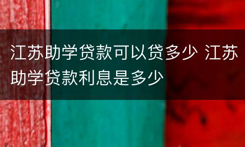 江苏助学贷款可以贷多少 江苏助学贷款利息是多少