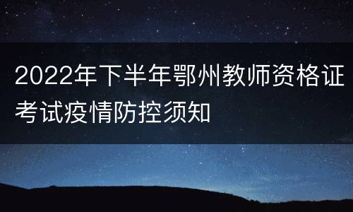 2022年下半年鄂州教师资格证考试疫情防控须知