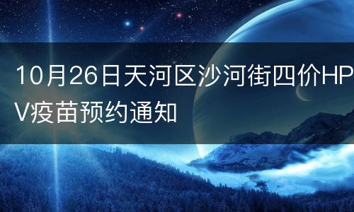 10月26日天河区沙河街四价HPV疫苗预约通知