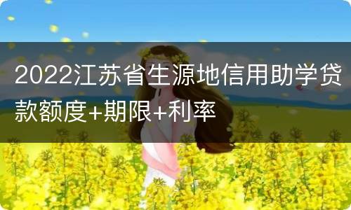 2022江苏省生源地信用助学贷款额度+期限+利率