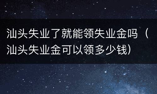 汕头失业了就能领失业金吗（汕头失业金可以领多少钱）