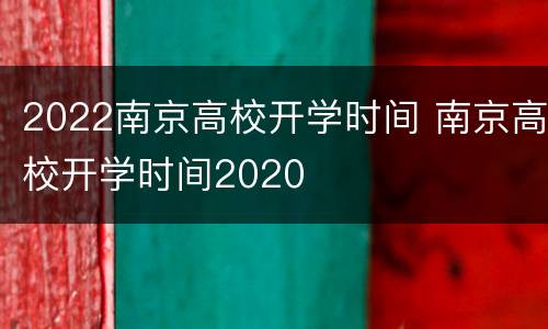 2022南京高校开学时间 南京高校开学时间2020