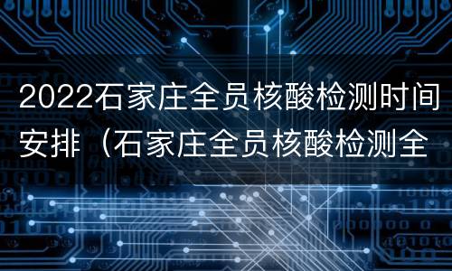 2022石家庄全员核酸检测时间安排（石家庄全员核酸检测全部完成）