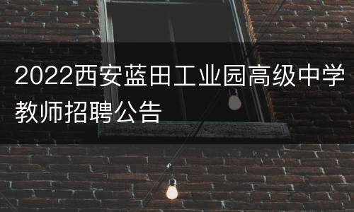 2022西安蓝田工业园高级中学教师招聘公告