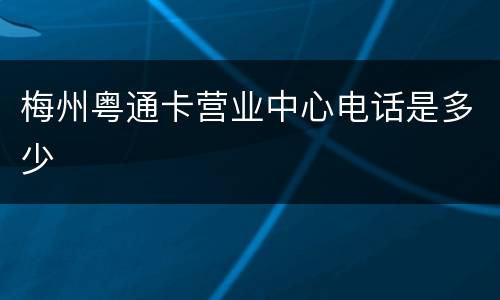 梅州粤通卡营业中心电话是多少