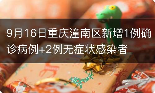 9月16日重庆潼南区新增1例确诊病例+2例无症状感染者