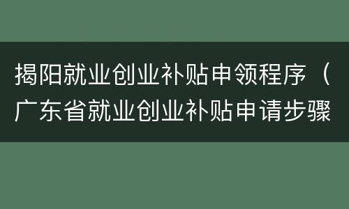 揭阳就业创业补贴申领程序（广东省就业创业补贴申请步骤）