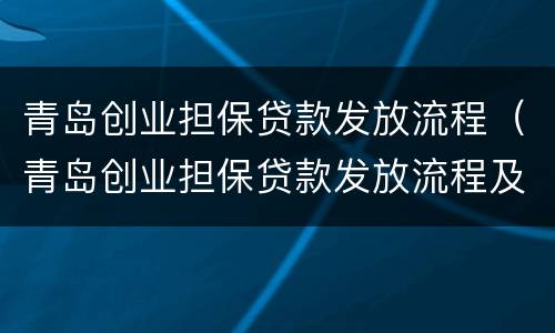 青岛创业担保贷款发放流程（青岛创业担保贷款发放流程及费用）
