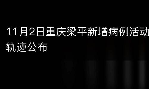 11月2日重庆梁平新增病例活动轨迹公布