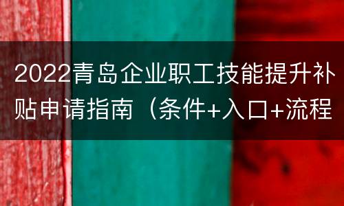 2022青岛企业职工技能提升补贴申请指南（条件+入口+流程）