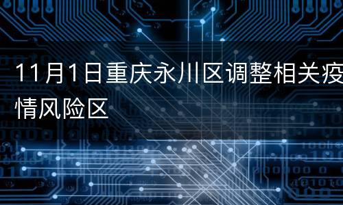 11月1日重庆永川区调整相关疫情风险区