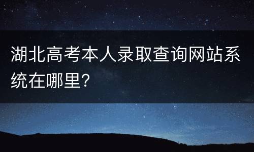 湖北高考本人录取查询网站系统在哪里？