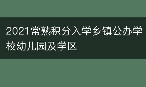 2021常熟积分入学乡镇公办学校幼儿园及学区