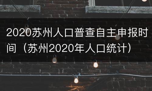 2020苏州人口普查自主申报时间（苏州2020年人口统计）