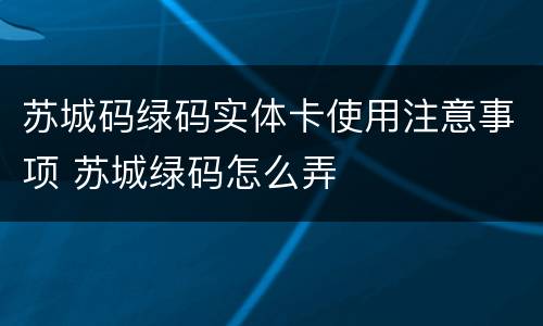 苏城码绿码实体卡使用注意事项 苏城绿码怎么弄