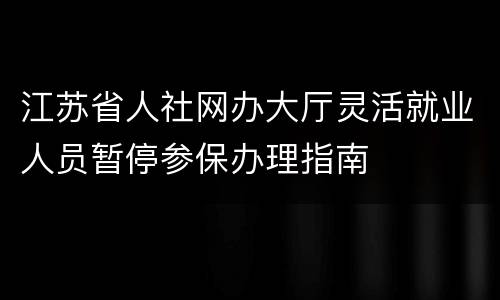江苏省人社网办大厅灵活就业人员暂停参保办理指南