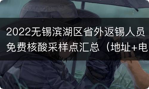 2022无锡滨湖区省外返锡人员免费核酸采样点汇总（地址+电话）