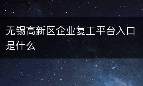 无锡高新区企业复工平台入口是什么