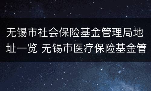 无锡市社会保险基金管理局地址一览 无锡市医疗保险基金管理中心地址