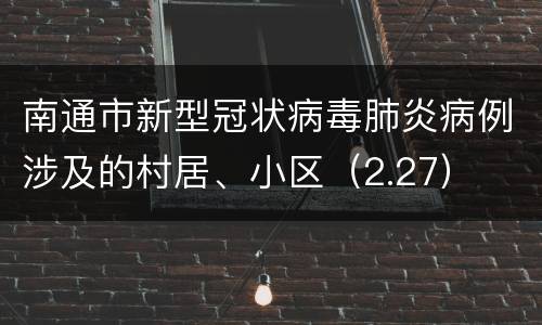 南通市新型冠状病毒肺炎病例涉及的村居、小区（2.27）