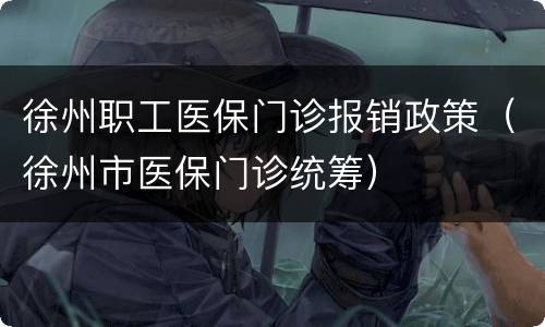 徐州职工医保门诊报销政策（徐州市医保门诊统筹）
