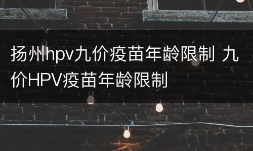 扬州hpv九价疫苗年龄限制 九价HPV疫苗年龄限制