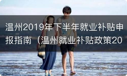 温州2019年下半年就业补贴申报指南（温州就业补贴政策2021标准）