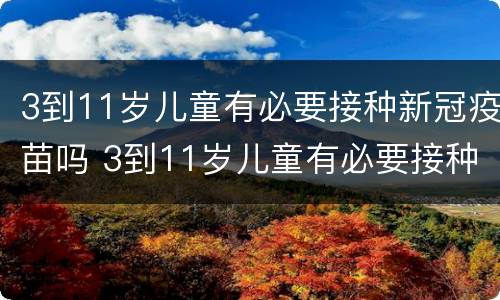 3到11岁儿童有必要接种新冠疫苗吗 3到11岁儿童有必要接种新冠疫苗吗请问
