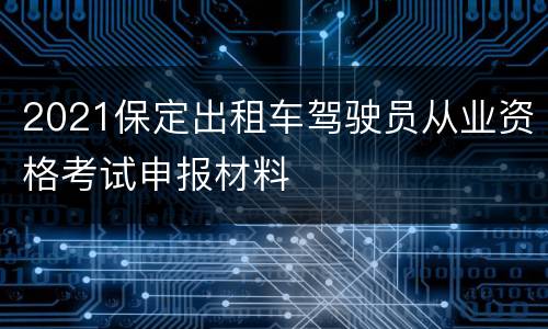 2021保定出租车驾驶员从业资格考试申报材料