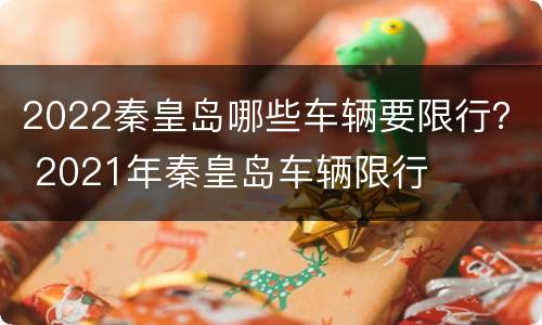 2022秦皇岛哪些车辆要限行？ 2021年秦皇岛车辆限行