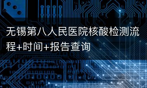 无锡第八人民医院核酸检测流程+时间+报告查询