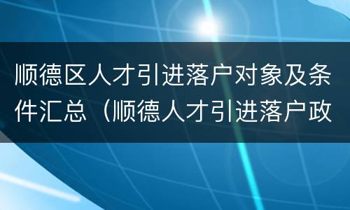 顺德区人才引进落户对象及条件汇总（顺德人才引进落户政策）